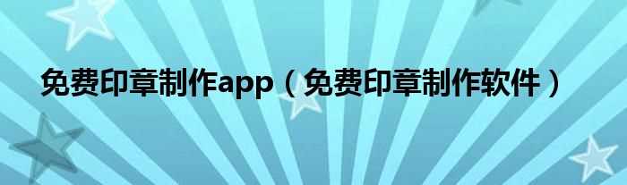 免费印章制作软件_免费印章制作app(印章制作软件)