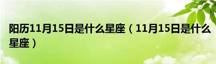 11月15日是什么星座_阳历11月15日是什么星座?(11月15日是什么星座)