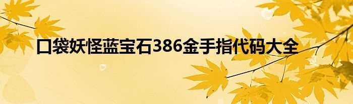 口袋妖怪蓝宝石386金手指代码大全(口袋妖怪蓝宝石金手指代码)