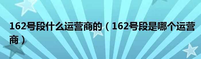 162号段是哪个运营商_162号段什么运营商的?(162)