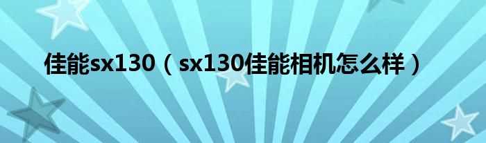 sx130佳能相机怎么样_佳能sx130?(sx130)