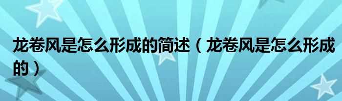 龙卷风是怎么形成的_龙卷风是怎么形成的简述?(龙卷风是怎么形成的)