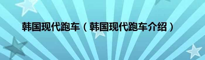 韩国现代跑车介绍_韩国现代跑车(韩国现代跑车)