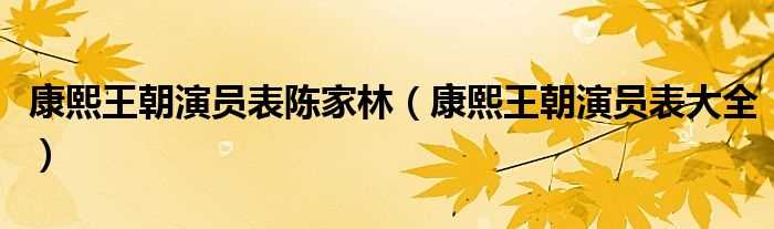 康熙王朝演员表大全_康熙王朝演员表陈家林(康熙王朝演员表)