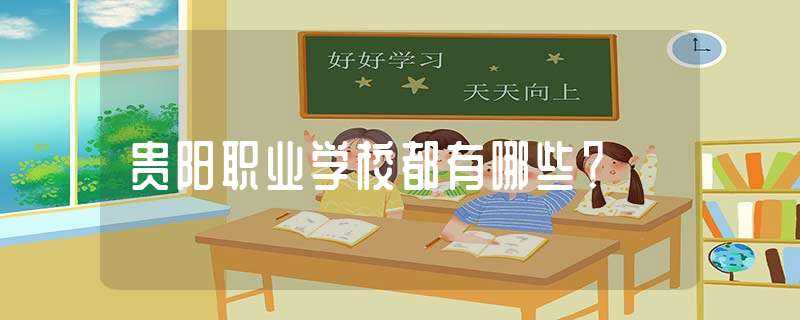 贵阳职业学校都有哪些？?(贵阳职业学校)