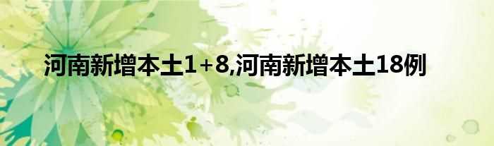 河南新增本土1+8_河南新增本土18例(河南增18例本土确诊)