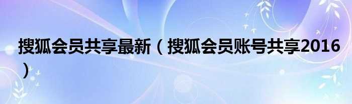 搜狐会员账号共享2016_搜狐会员共享最新(搜狐会员账号共享2016)