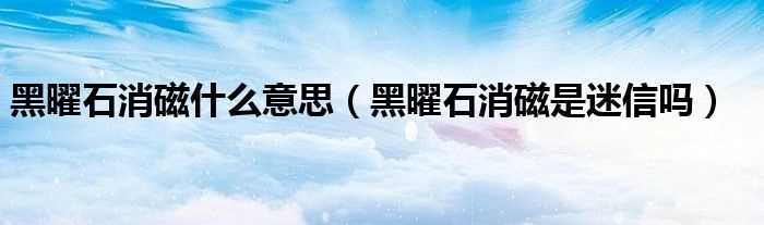 黑曜石消磁是迷信吗?黑曜石消磁什么意思?(黑曜石消磁)