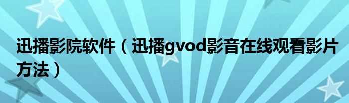 迅播gvod影音在线观看影片方法_迅播影院软件(迅播)