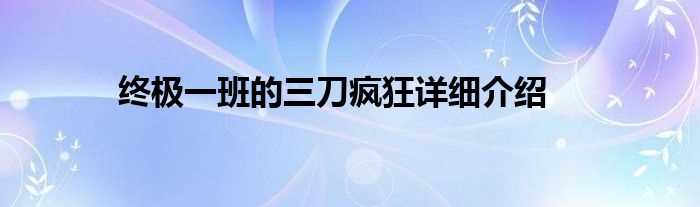 终极一班的三刀疯狂详细介绍(终极一班3刀疯)