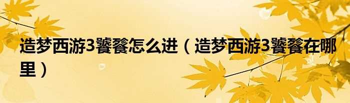 造梦西游3饕餮在哪里_造梦西游3饕餮怎么进?(造梦西游3饕餮在哪里)