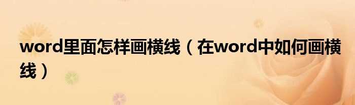 在word中怎么画横线_word里面怎么样画横线?(怎样在word中画横线)