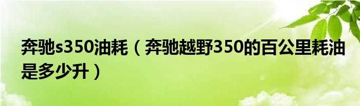 奔驰越野350的百公里耗油是多少升_奔驰s350油耗?(奔驰s350油耗)