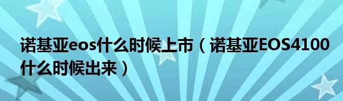 诺基亚EOS4100什么时候出来_诺基亚eos什么时候上市?(诺基亚 4100)