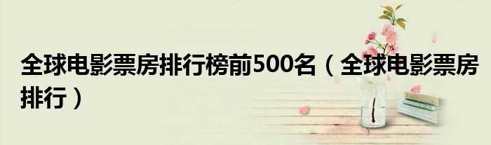 全球电影票房排行_全球电影票房排行榜前500名(全球票房)