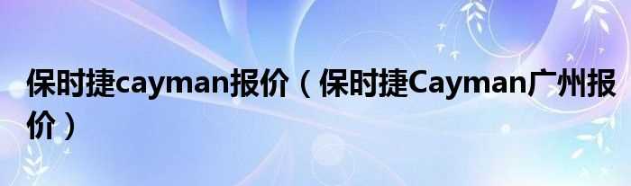 保时捷Cayman广州报价_保时捷cayman报价(cayman价格)