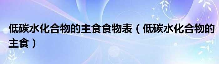 低碳水化合物的主食_低碳水化合物的主食食物表(低碳水)