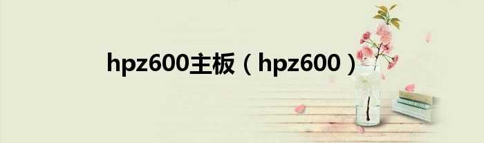 hpz600_hpz600主板(hpz600)