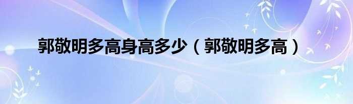 郭敬明多高_郭敬明多高身高多少?(郭敬明体重)