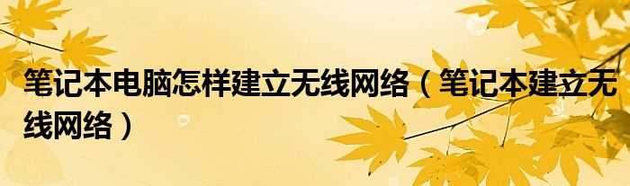 笔记本建立无线网络_笔记本电脑怎么样建立无线网络?(笔记本建立无线网络)