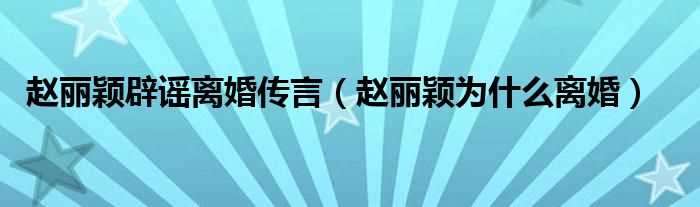 赵丽颖为什么离婚_赵丽颖辟谣离婚传言?(赵丽颖否认离婚传闻)