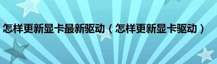 怎么样更新显卡驱动_怎么样更新显卡最新驱动?(更新显卡驱动)