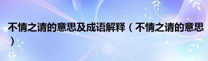 不情之请的意思_不情之请的意思及成语解释(不情之请)