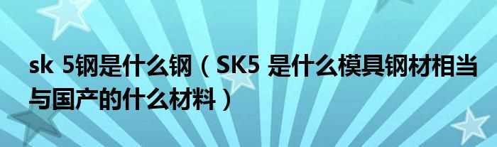 SK5_是什么模具钢材相当与国产的什么材料_sk_5钢是什么钢?(sk5)