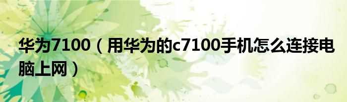 用华为的c7100手机怎么连接电脑上网_华为7100?(华为c7100)