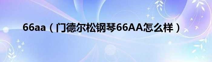 门德尔松钢琴66AA怎么样_66aa?(66aa)