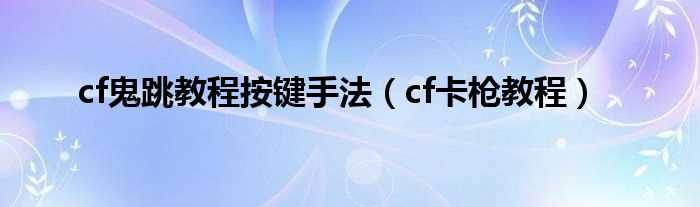 cf卡枪教程_cf鬼跳教程按键手法(cf卡枪)