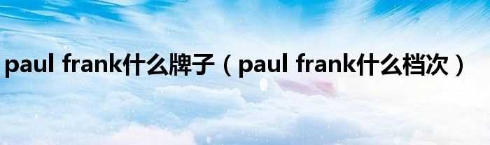 paul_frank什么档次_paul_frank什么牌子?(paul frank)