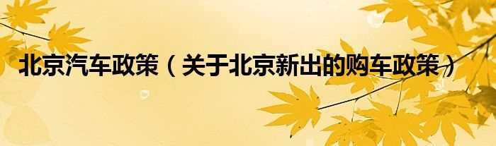 关于北京新出的购车政策_北京汽车政策(北京汽车政策)