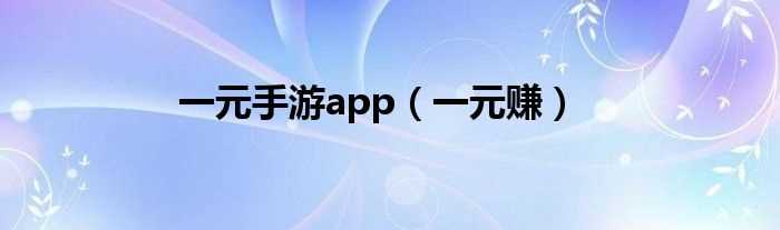 一元赚_一元手游app(一元手游)