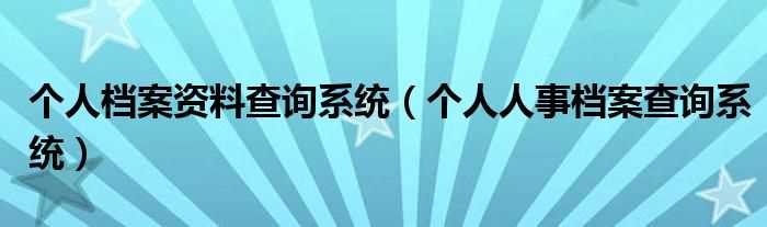 个人人事档案查询系统_个人档案资料查询系统(档案查询系统)