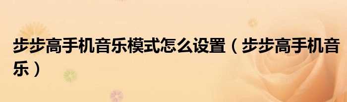 步步高手机音乐_步步高手机音乐模式怎么设置?(步步高手机音乐)