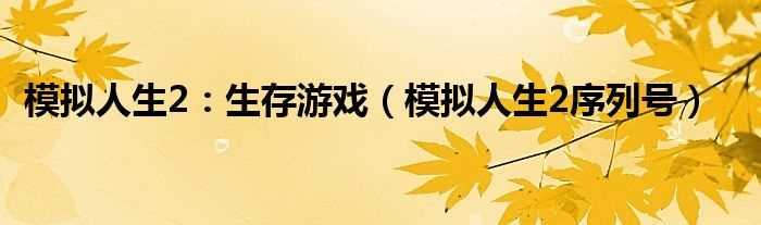 模拟人生2序列号_模拟人生2：生存游戏(模拟人生2 生存游戏)