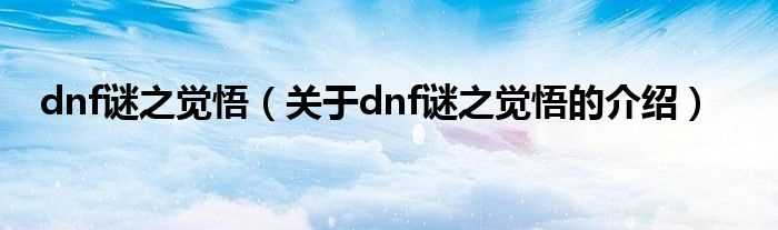 关于dnf谜之觉悟的介绍_dnf谜之觉悟(dnf谜之觉悟)