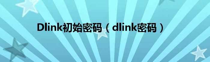 dlink密码_Dlink初始密码(dlink初始密码)