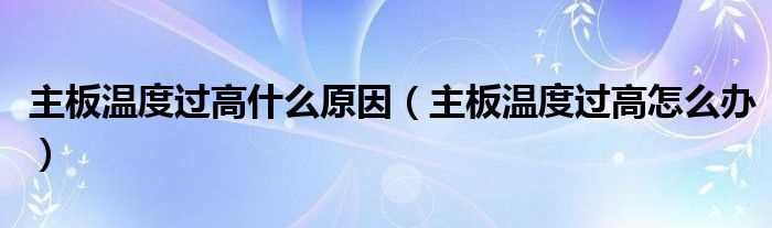 主板温度过高怎么办_主板温度过高什么原因?(主板温度过高怎么办)