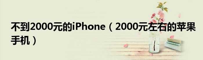 2000元左右的苹果手机_不到2000元的iPhone(iphone2000)