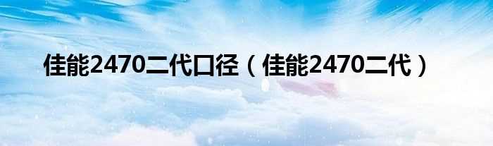 佳能2470二代_佳能2470二代口径(2470镜头)