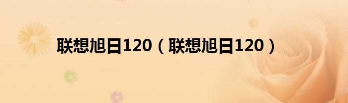 联想旭日120_联想旭日120(联想旭日120)