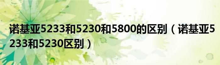 诺基亚5233和5230区别_诺基亚5233和5230和5800的区别(5230 5800)