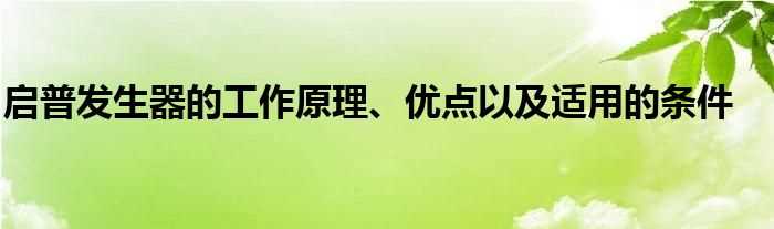 启普发生器的工作原理、优点以及适用的条件(启普发生器)