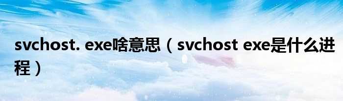 svchost_exe是什么进程_svchost._exe啥意思?(svchost.exe)