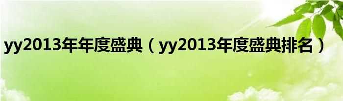 yy2013年度盛典排名_yy2013年年度盛典(2013yy年度盛典排名)