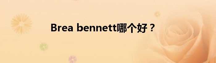 Brea_bennett哪个好？?(brea bennett 种子)