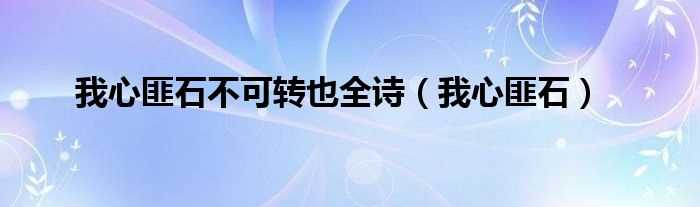 我心匪石_我心匪石不可转也全诗(我心匪石不可转也)