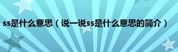 说一说ss是什么意思的简介_ss是什么意思?(ss是什么意思)